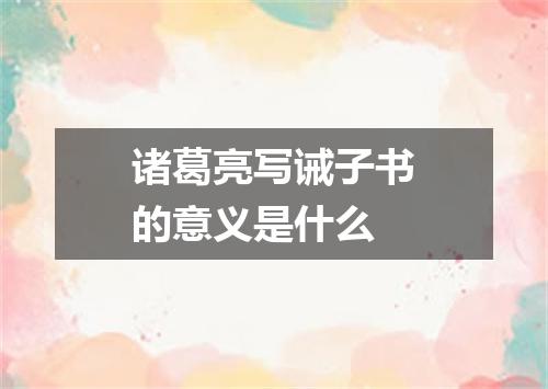 诸葛亮写诫子书的意义是什么