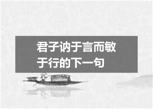 君子讷于言而敏于行的下一句