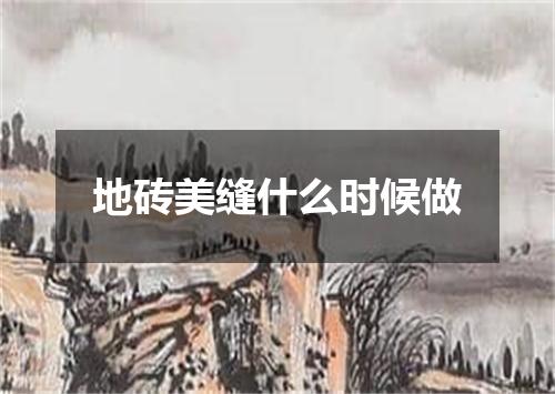 地砖美缝什么时候做