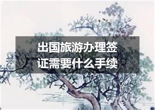 出国旅游办理签证需要什么手续