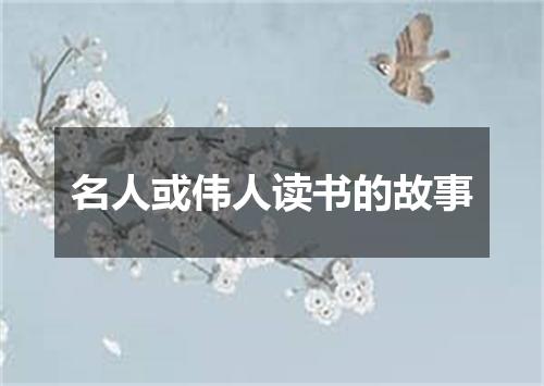 名人或伟人读书的故事