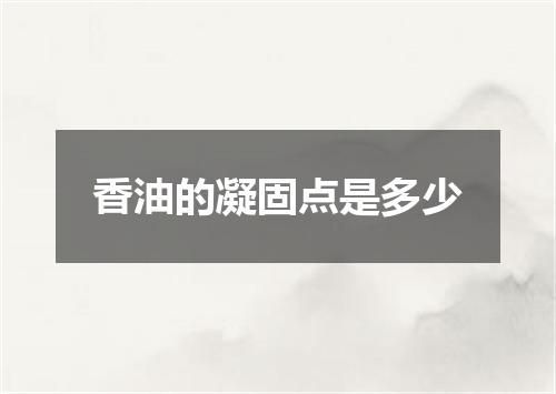 香油的凝固点是多少