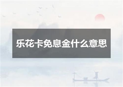 乐花卡免息金什么意思