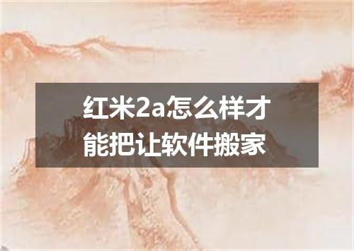 红米2a怎么样才能把让软件搬家