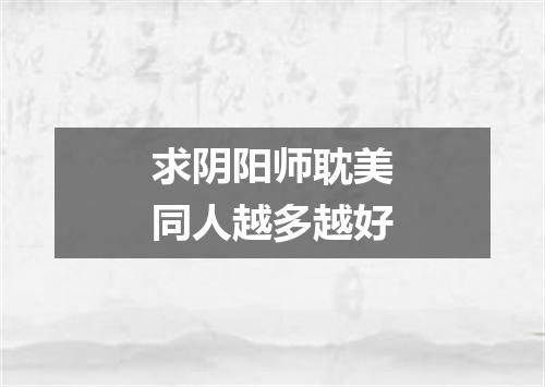 求阴阳师耽美同人越多越好