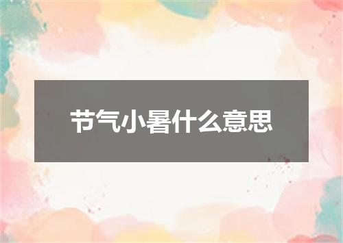 节气小暑什么意思