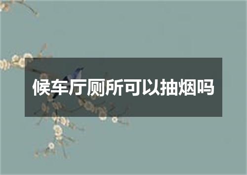 候车厅厕所可以抽烟吗