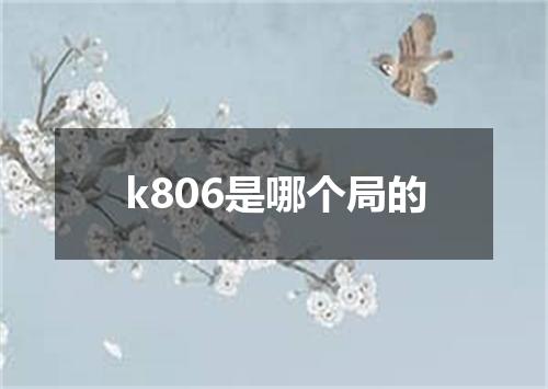 k806是哪个局的
