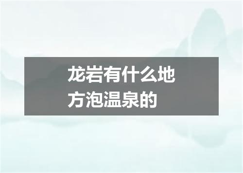 龙岩有什么地方泡温泉的