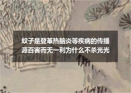 蚊子是登革热脑炎等疾病的传播源百害而无一利为什么不杀光光