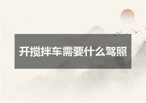 开搅拌车需要什么驾照