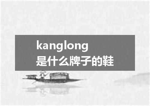 kanglong是什么牌子的鞋