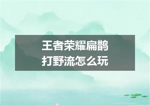 王者荣耀扁鹊打野流怎么玩
