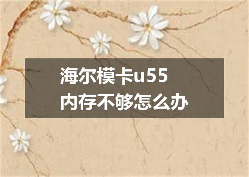 海尔模卡u55内存不够怎么办