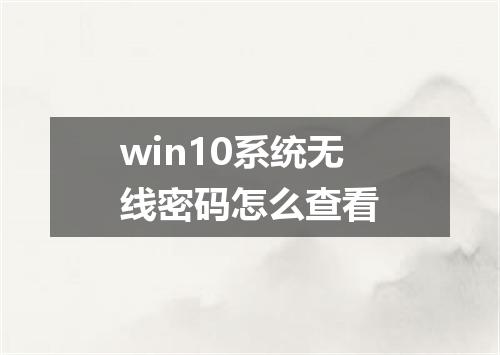 win10系统无线密码怎么查看