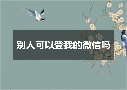 别人可以登我的微信吗