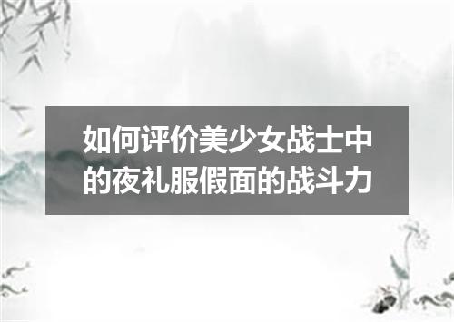 如何评价美少女战士中的夜礼服假面的战斗力