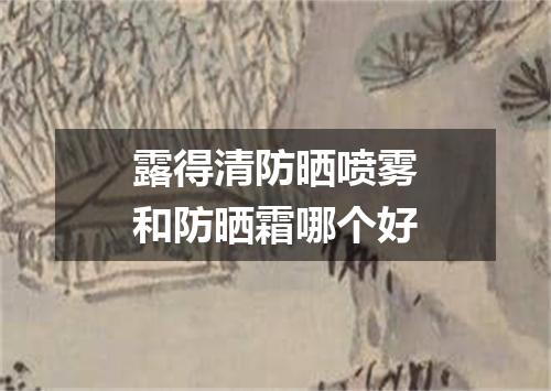 露得清防晒喷雾和防晒霜哪个好