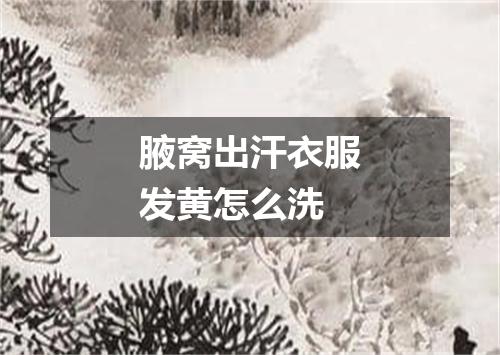 腋窝出汗衣服发黄怎么洗