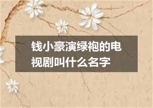 钱小豪演绿袍的电视剧叫什么名字
