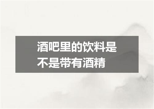 酒吧里的饮料是不是带有酒精