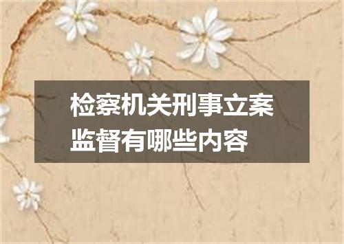 检察机关刑事立案监督有哪些内容
