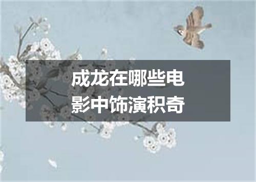 成龙在哪些电影中饰演积奇