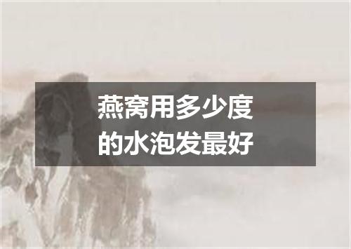 燕窝用多少度的水泡发最好