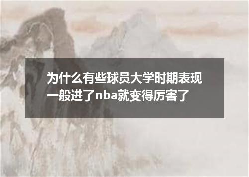 为什么有些球员大学时期表现一般进了nba就变得厉害了