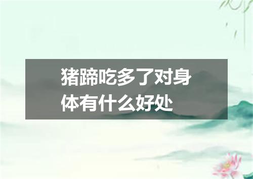 猪蹄吃多了对身体有什么好处