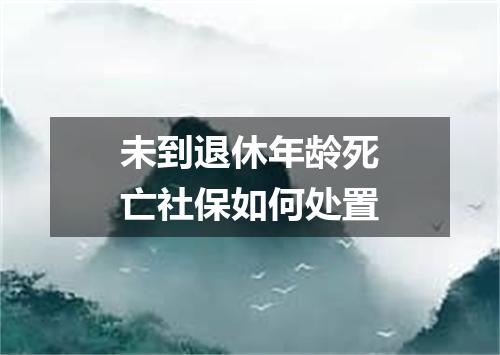 未到退休年龄死亡社保如何处置