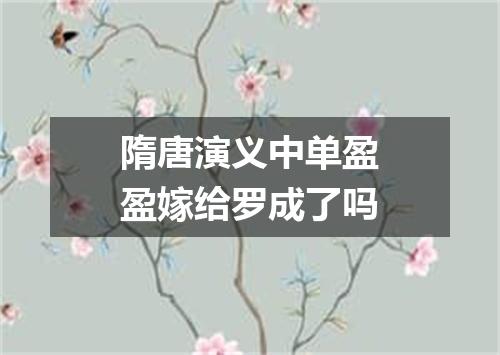 隋唐演义中单盈盈嫁给罗成了吗