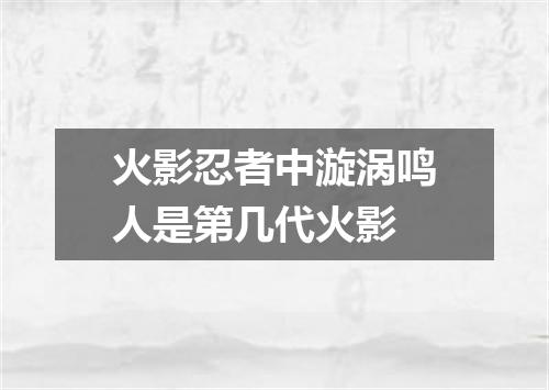 火影忍者中漩涡鸣人是第几代火影