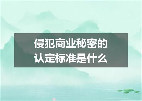 侵犯商业秘密的认定标准是什么