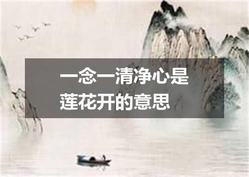 一念一清净心是莲花开的意思