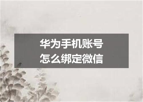 华为手机账号怎么绑定微信
