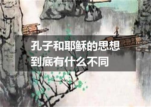 孔子和耶稣的思想到底有什么不同