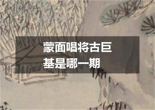 蒙面唱将古巨基是哪一期