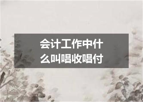 会计工作中什么叫唱收唱付