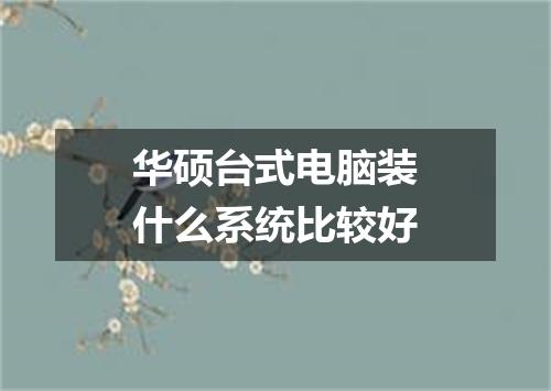 华硕台式电脑装什么系统比较好