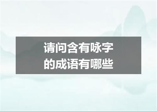 请问含有咏字的成语有哪些