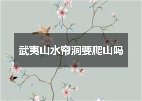武夷山水帘洞要爬山吗