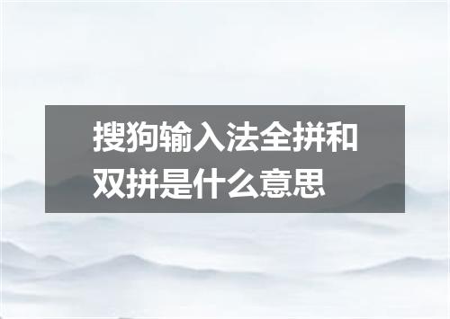 搜狗输入法全拼和双拼是什么意思