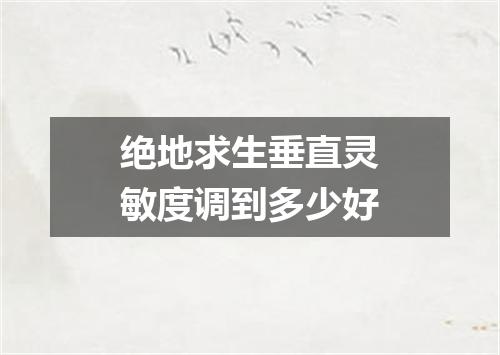 绝地求生垂直灵敏度调到多少好