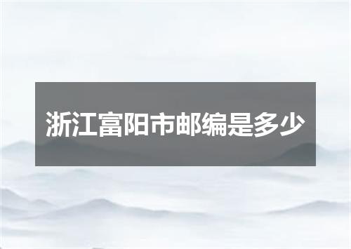 浙江富阳市邮编是多少