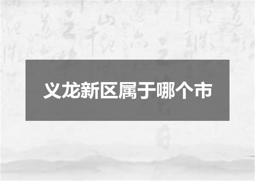 义龙新区属于哪个市