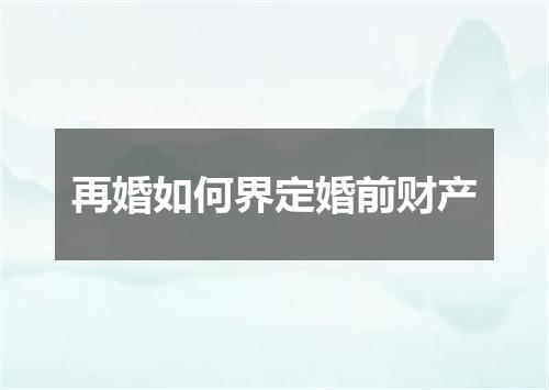 再婚如何界定婚前财产