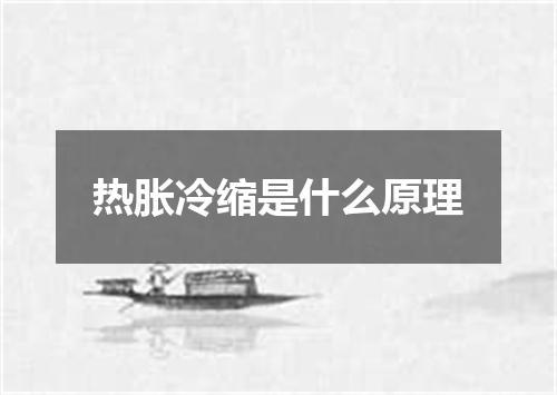 热胀冷缩是什么原理