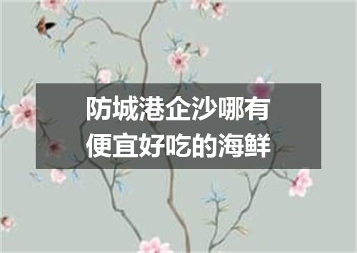 防城港企沙哪有便宜好吃的海鲜