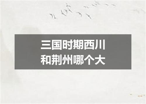 三国时期西川和荆州哪个大